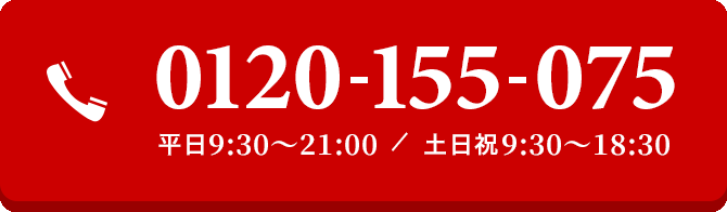 お電話でのご相談はこちら　0120-155-075　平日9:30～21:00 ／ 土日祝9:30～19:00