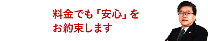 料金でも「安心」をお約束します