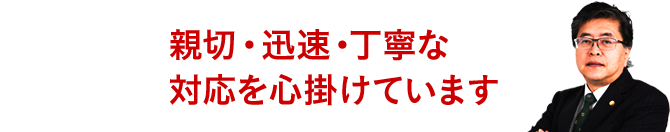 親切・迅速・丁寧な対応を心掛けています